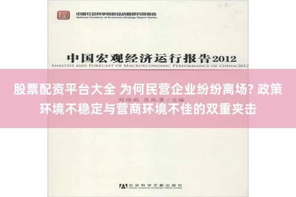 股票配资平台大全 为何民营企业纷纷离场? 政策环境不稳定与营商环境不佳的双重夹击