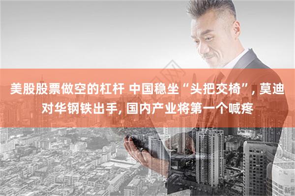 美股股票做空的杠杆 中国稳坐“头把交椅”, 莫迪对华钢铁出手, 国内产业将第一个喊疼