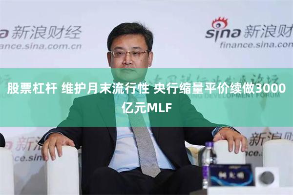 股票杠杆 维护月末流行性 央行缩量平价续做3000亿元MLF