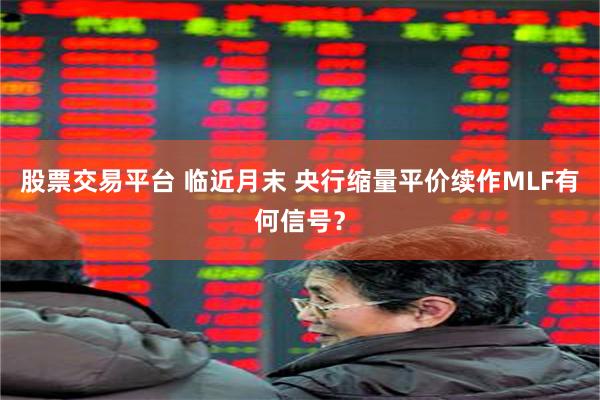 股票交易平台 临近月末 央行缩量平价续作MLF有何信号？