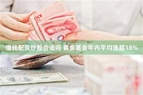 借钱配资炒股合法吗 黄金基金年内平均涨超18%