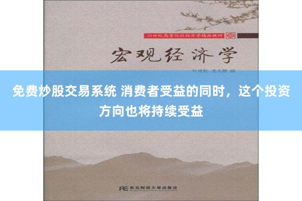 免费炒股交易系统 消费者受益的同时，这个投资方向也将持续受益
