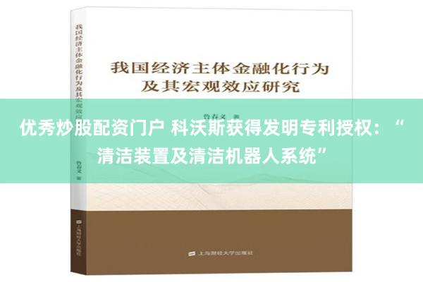 优秀炒股配资门户 科沃斯获得发明专利授权：“清洁装置及清洁机器人系统”