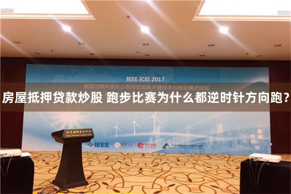 房屋抵押贷款炒股 跑步比赛为什么都逆时针方向跑？