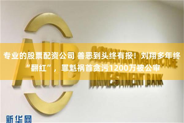 专业的股票配资公司 善恶到头终有报！刘翔多年终“翻红”，罪魁祸首贪污1200万被公审