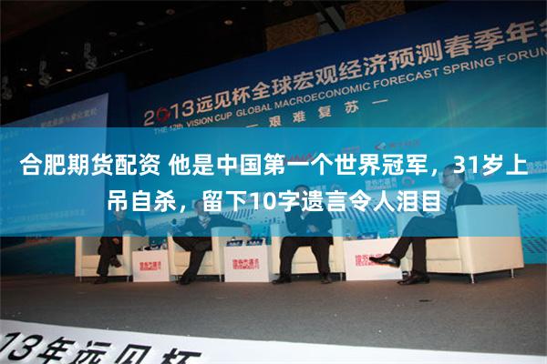合肥期货配资 他是中国第一个世界冠军，31岁上吊自杀，留下10字遗言令人泪目