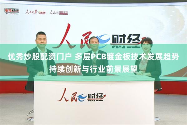 优秀炒股配资门户 多层PCB镀金板技术发展趋势持续创新与行业前景展望