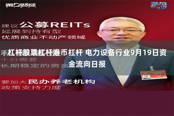 杠杆股票杠杆港币杠杆 电力设备行业9月19日资金流向日报