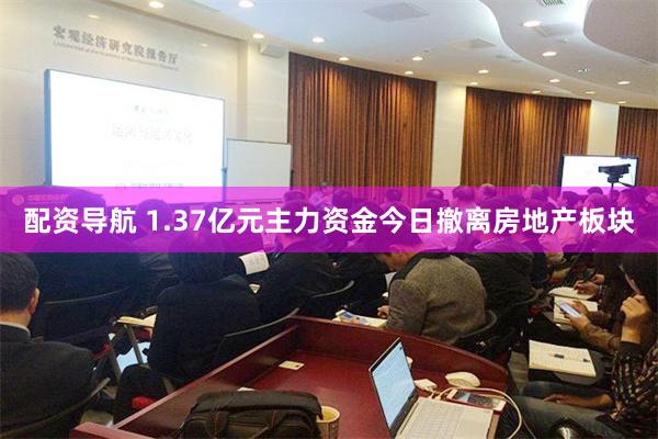 配资导航 1.37亿元主力资金今日撤离房地产板块