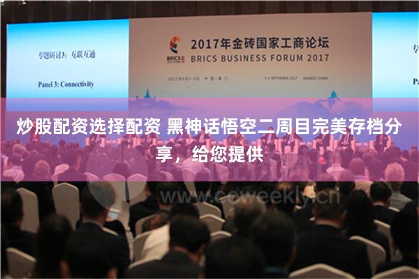 炒股配资选择配资 黑神话悟空二周目完美存档分享，给您提供
