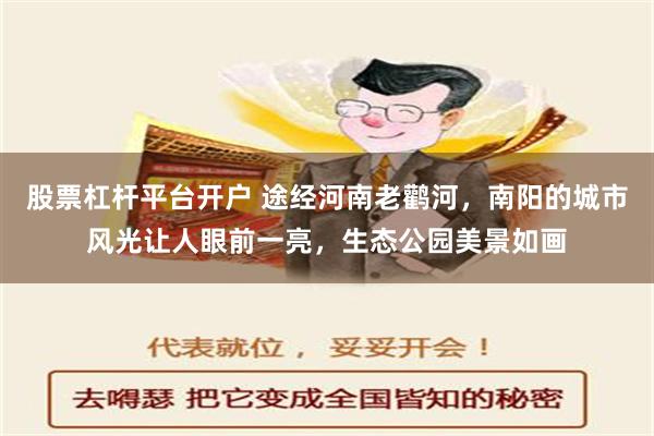 股票杠杆平台开户 途经河南老鹳河，南阳的城市风光让人眼前一亮，生态公园美景如画