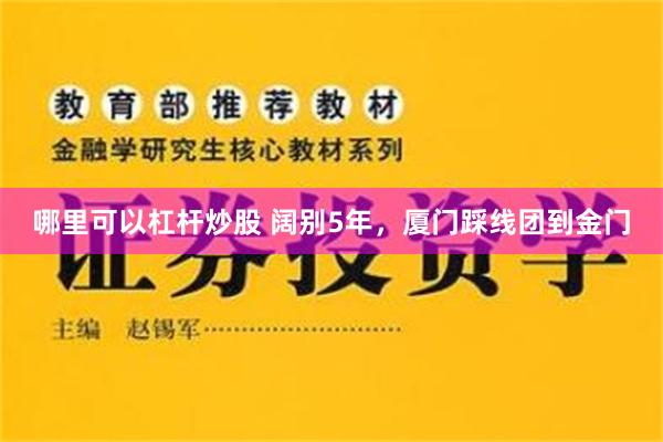 哪里可以杠杆炒股 阔别5年，厦门踩线团到金门