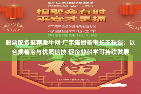 股票配资推荐股牛网 广宇集团董事长王轶磊：以合规善治与优质信披 促企业科学可持续发展