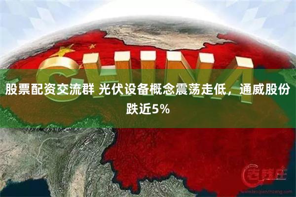 股票配资交流群 光伏设备概念震荡走低，通威股份跌近5%
