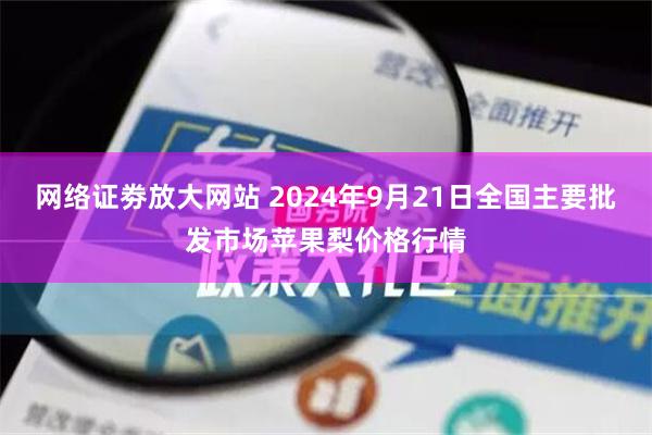 网络证劵放大网站 2024年9月21日全国主要批发市场苹果梨价格行情