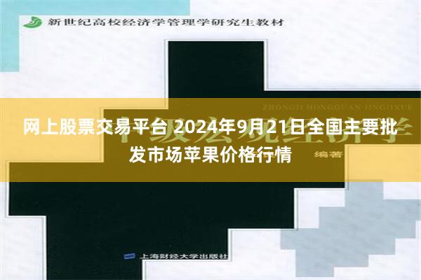 网上股票交易平台 2024年9月21日全国主要批发市场苹果价格行情
