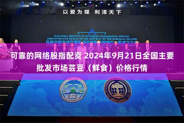 可靠的网络股指配资 2024年9月21日全国主要批发市场芸豆（鲜食）价格行情