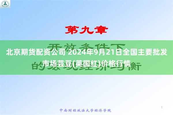 北京期货配资公司 2024年9月21日全国主要批发市场芸豆(英国红)价格行情