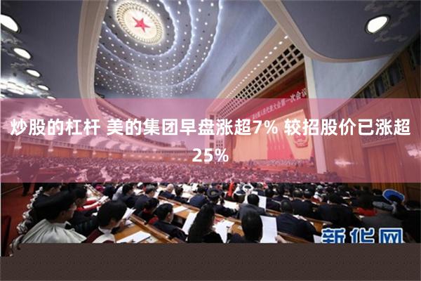 炒股的杠杆 美的集团早盘涨超7% 较招股价已涨超25%