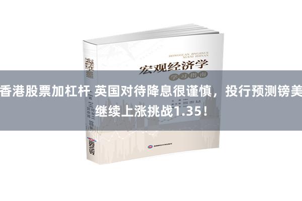 香港股票加杠杆 英国对待降息很谨慎，投行预测镑美继续上涨挑战1.35！