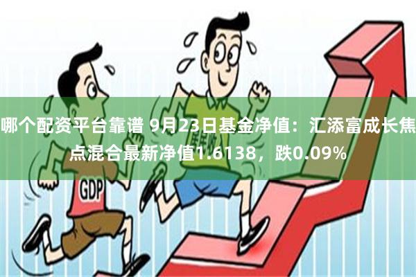 哪个配资平台靠谱 9月23日基金净值：汇添富成长焦点混合最新净值1.6138，跌0.09%