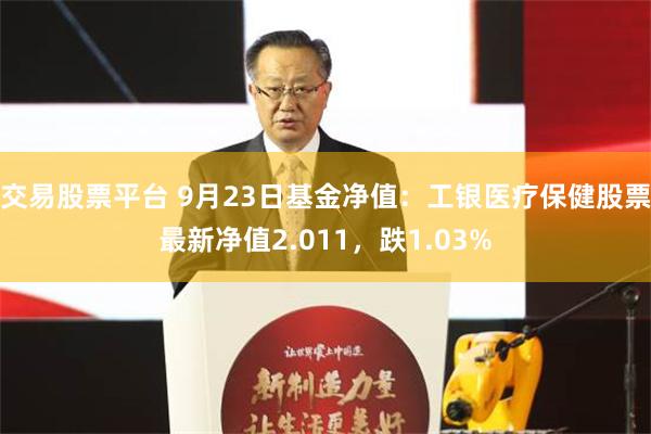 交易股票平台 9月23日基金净值：工银医疗保健股票最新净值2.011，跌1.03%