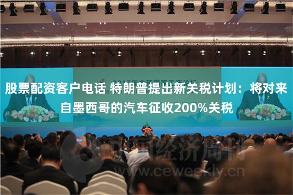 股票配资客户电话 特朗普提出新关税计划：将对来自墨西哥的汽车征收200%关税
