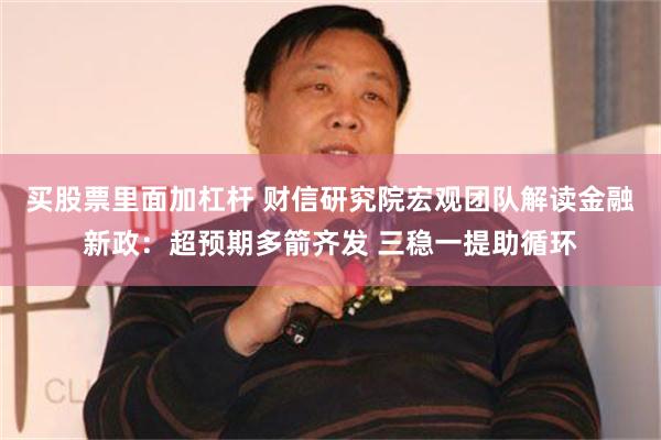 买股票里面加杠杆 财信研究院宏观团队解读金融新政：超预期多箭齐发 三稳一提助循环