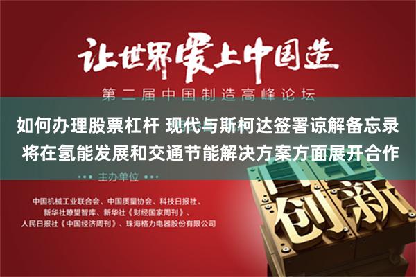 如何办理股票杠杆 现代与斯柯达签署谅解备忘录 将在氢能发展和交通节能解决方案方面展开合作