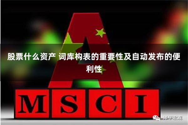 股票什么资产 词库构表的重要性及自动发布的便利性