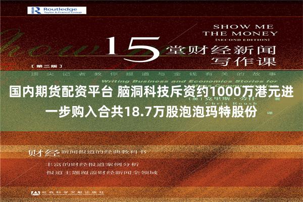 国内期货配资平台 脑洞科技斥资约1000万港元进一步购入合共18.7万股泡泡玛特股份