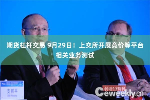 期货杠杆交易 9月29日！上交所开展竞价等平台相关业务测试