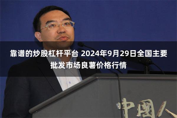 靠谱的炒股杠杆平台 2024年9月29日全国主要批发市场良薯价格行情