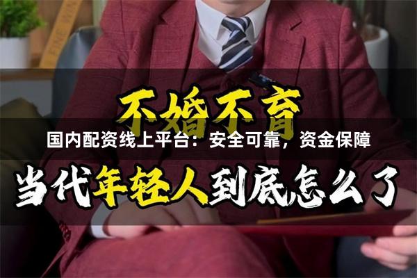 国内配资线上平台：安全可靠，资金保障