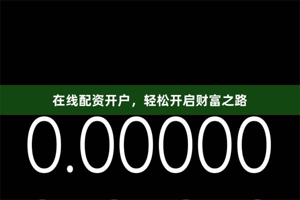 在线配资开户，轻松开启财富之路