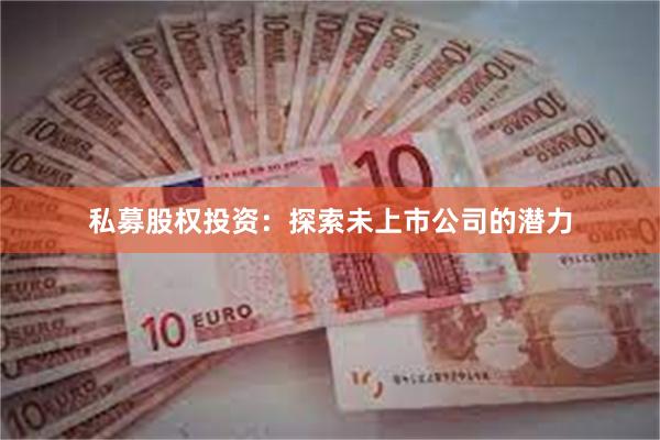 私募股权投资：探索未上市公司的潜力