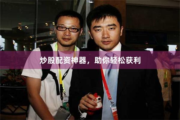炒股配资神器，助你轻松获利