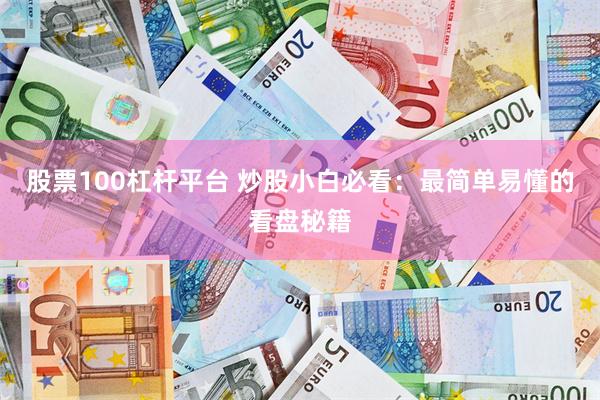 股票100杠杆平台 炒股小白必看：最简单易懂的看盘秘籍