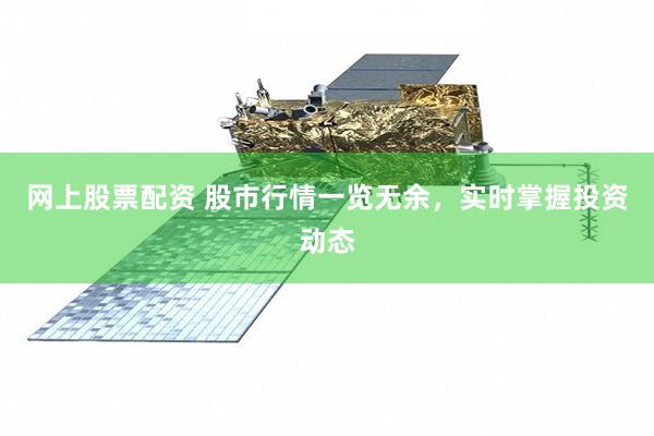 网上股票配资 股市行情一览无余，实时掌握投资动态