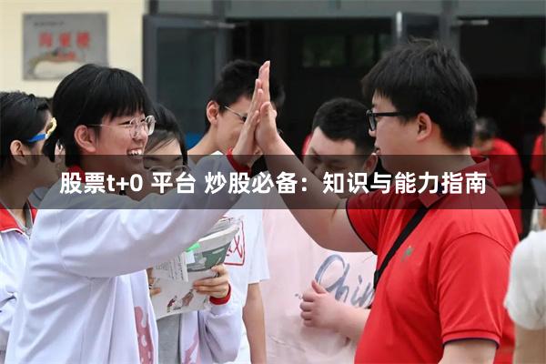 股票t+0 平台 炒股必备：知识与能力指南