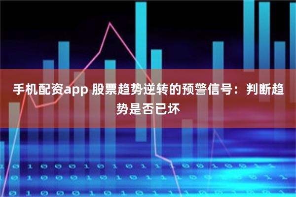 手机配资app 股票趋势逆转的预警信号：判断趋势是否已坏