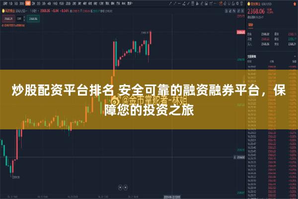 炒股配资平台排名 安全可靠的融资融券平台，保障您的投资之旅