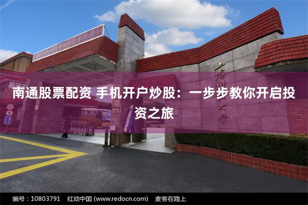 南通股票配资 手机开户炒股：一步步教你开启投资之旅