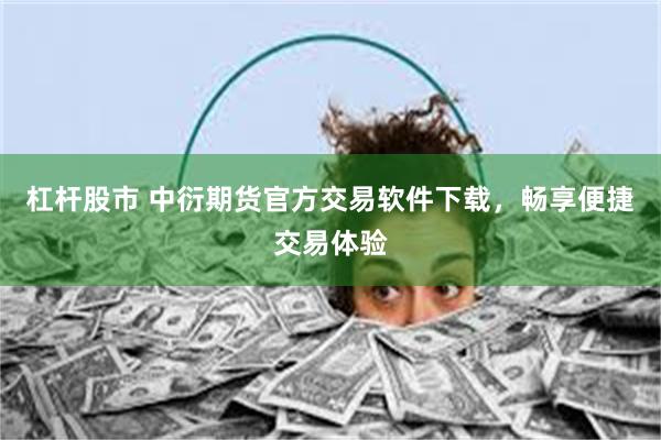 杠杆股市 中衍期货官方交易软件下载，畅享便捷交易体验