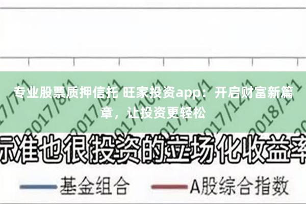 专业股票质押信托 旺家投资app：开启财富新篇章，让投资更轻松