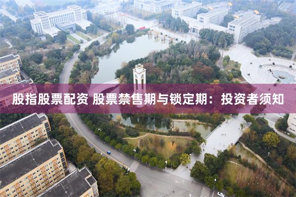 股指股票配资 股票禁售期与锁定期：投资者须知