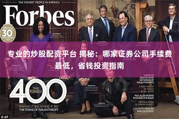 专业的炒股配资平台 揭秘：哪家证券公司手续费最低，省钱投资指南