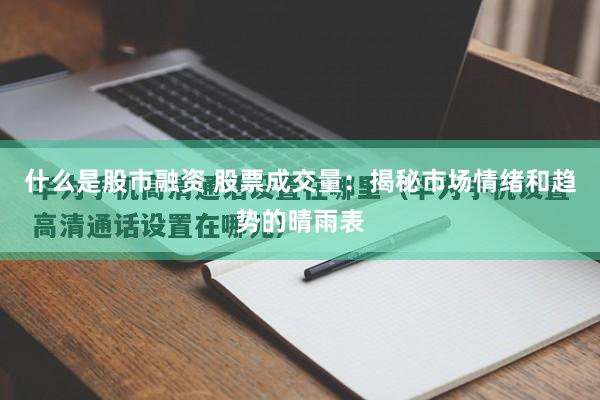 什么是股市融资 股票成交量：揭秘市场情绪和趋势的晴雨表