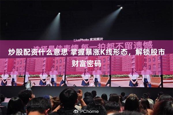 炒股配资什么意思 掌握暴涨K线形态，解锁股市财富密码
