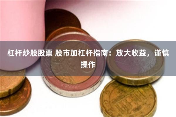 杠杆炒股股票 股市加杠杆指南：放大收益，谨慎操作